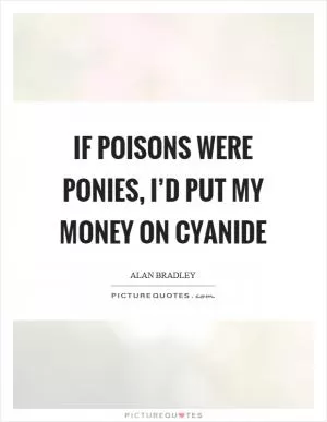 If poisons were ponies, I’d put my money on cyanide Picture Quote #1