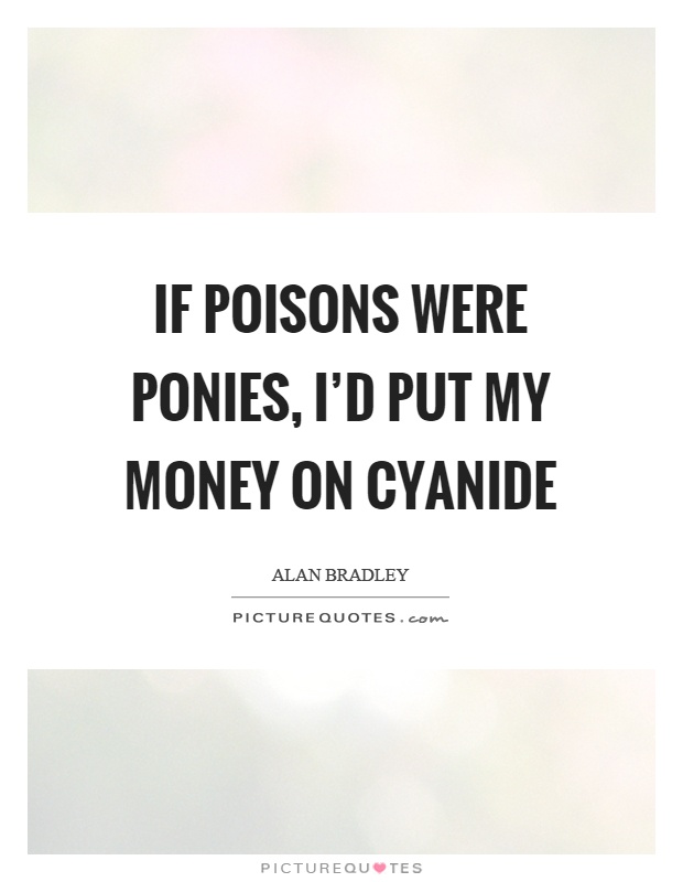 If poisons were ponies, I'd put my money on cyanide Picture Quote #1