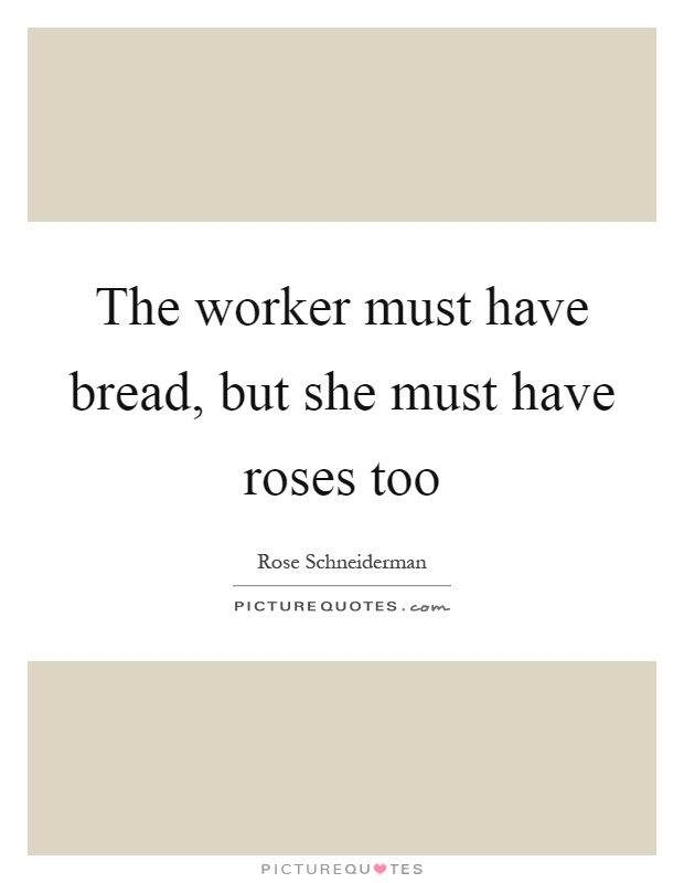 The worker must have bread, but she must have roses too Picture Quote #1