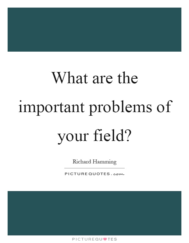 What are the important problems of your field? Picture Quote #1