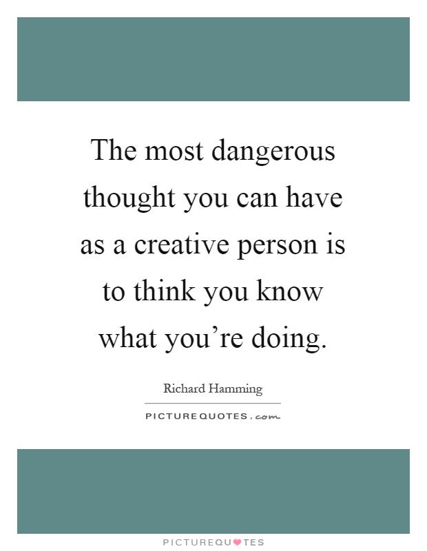 The most dangerous thought you can have as a creative person is to think you know what you're doing Picture Quote #1