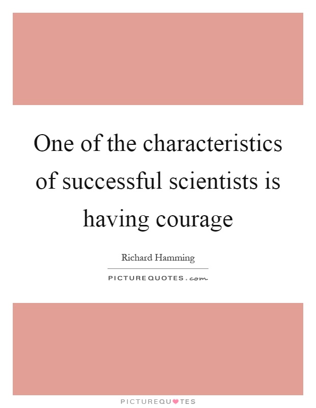 One of the characteristics of successful scientists is having courage Picture Quote #1