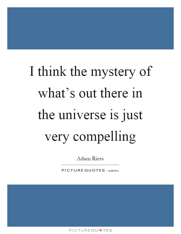 I think the mystery of what's out there in the universe is just very compelling Picture Quote #1