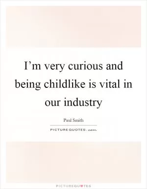 I’m very curious and being childlike is vital in our industry Picture Quote #1