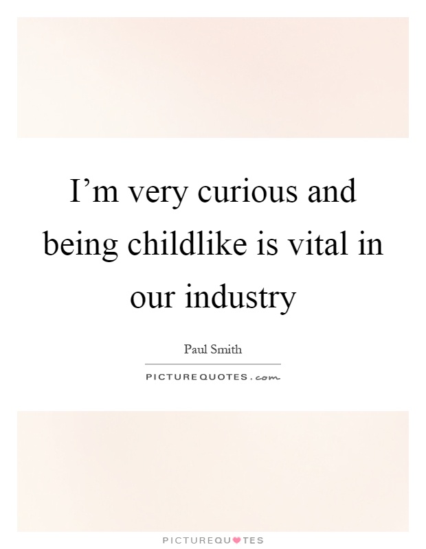 I'm very curious and being childlike is vital in our industry Picture Quote #1
