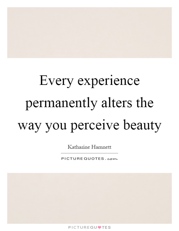 Every experience permanently alters the way you perceive beauty Picture Quote #1