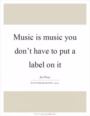 Music is music you don’t have to put a label on it Picture Quote #1