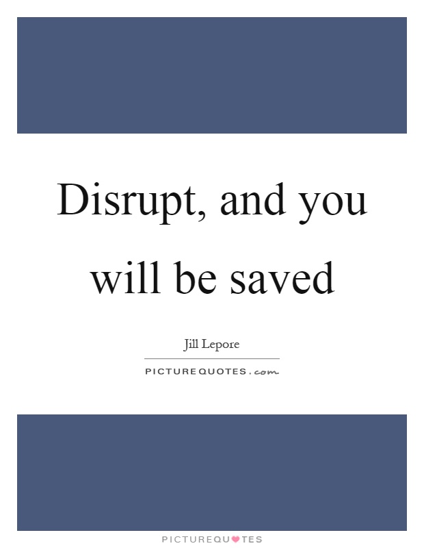 Disrupt, and you will be saved Picture Quote #1