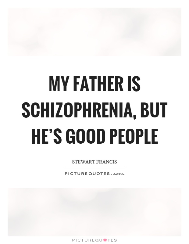 My father is schizophrenia, but he's good people Picture Quote #1