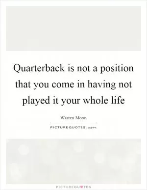 Quarterback is not a position that you come in having not played it your whole life Picture Quote #1