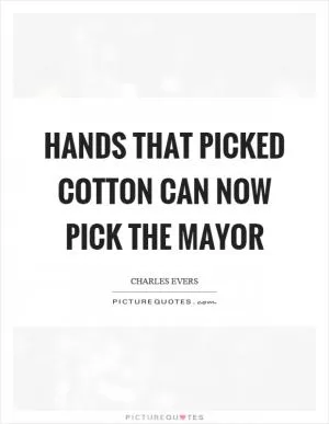 Hands that picked cotton can now pick the mayor Picture Quote #1