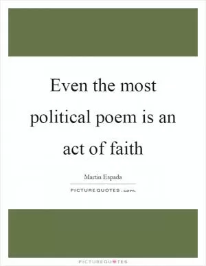 Even the most political poem is an act of faith Picture Quote #1