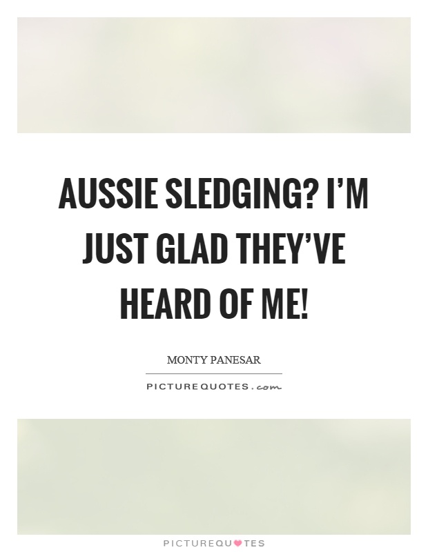 Aussie sledging? I'm just glad they've heard of me! Picture Quote #1