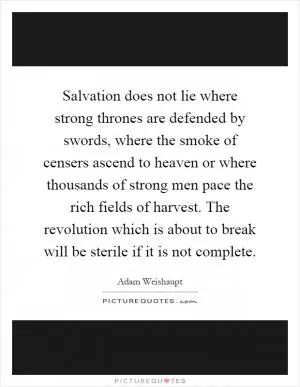 Salvation does not lie where strong thrones are defended by swords, where the smoke of censers ascend to heaven or where thousands of strong men pace the rich fields of harvest. The revolution which is about to break will be sterile if it is not complete Picture Quote #1