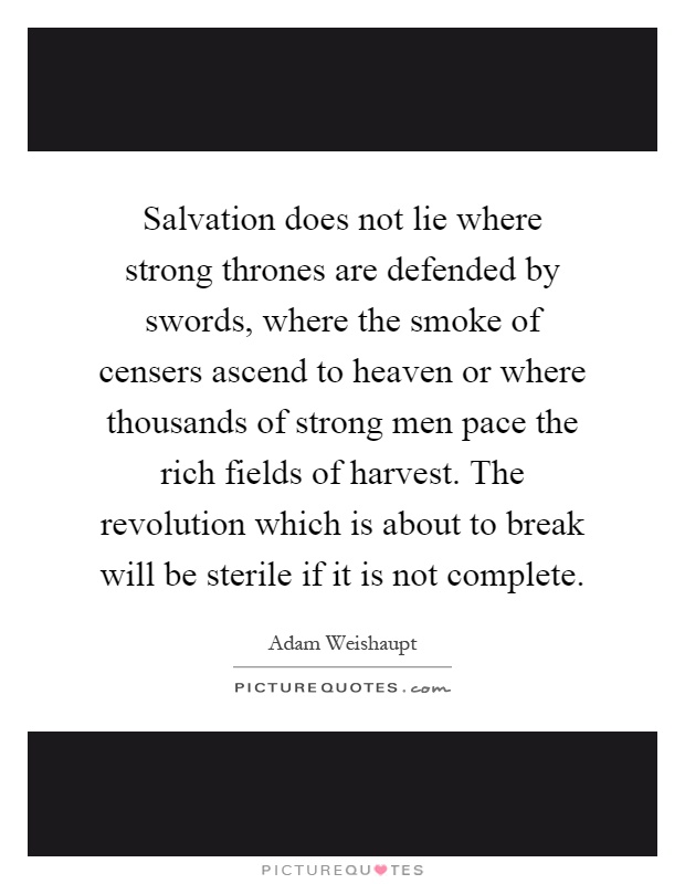 Salvation does not lie where strong thrones are defended by swords, where the smoke of censers ascend to heaven or where thousands of strong men pace the rich fields of harvest. The revolution which is about to break will be sterile if it is not complete Picture Quote #1