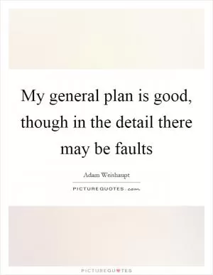 My general plan is good, though in the detail there may be faults Picture Quote #1