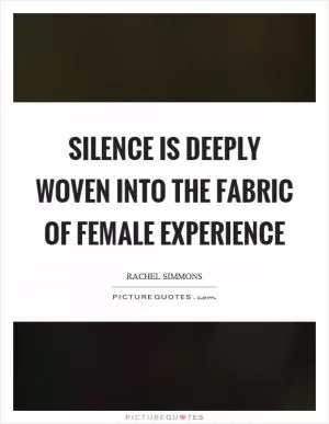 Silence is deeply woven into the fabric of female experience Picture Quote #1