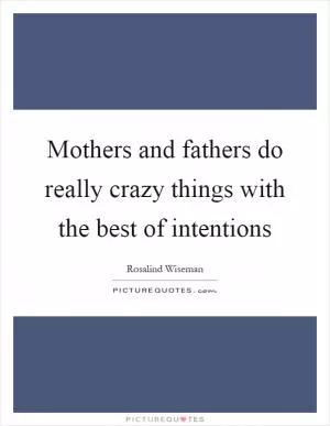 Mothers and fathers do really crazy things with the best of intentions Picture Quote #1