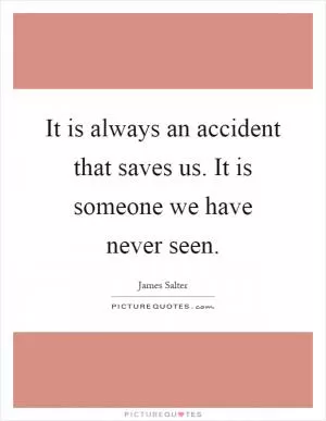 It is always an accident that saves us. It is someone we have never seen Picture Quote #1