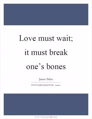 Love must wait; it must break one’s bones Picture Quote #1
