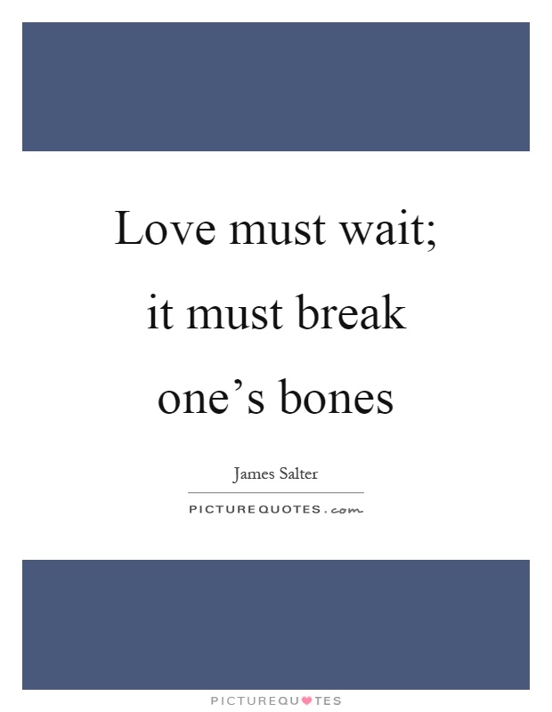 Love must wait; it must break one's bones Picture Quote #1