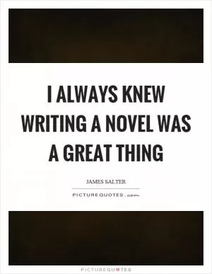 I always knew writing a novel was a great thing Picture Quote #1