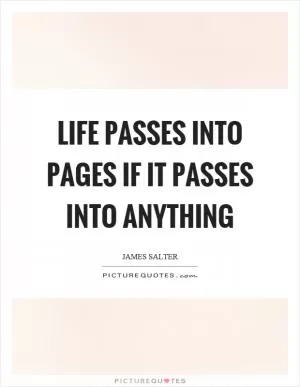 Life passes into pages if it passes into anything Picture Quote #1