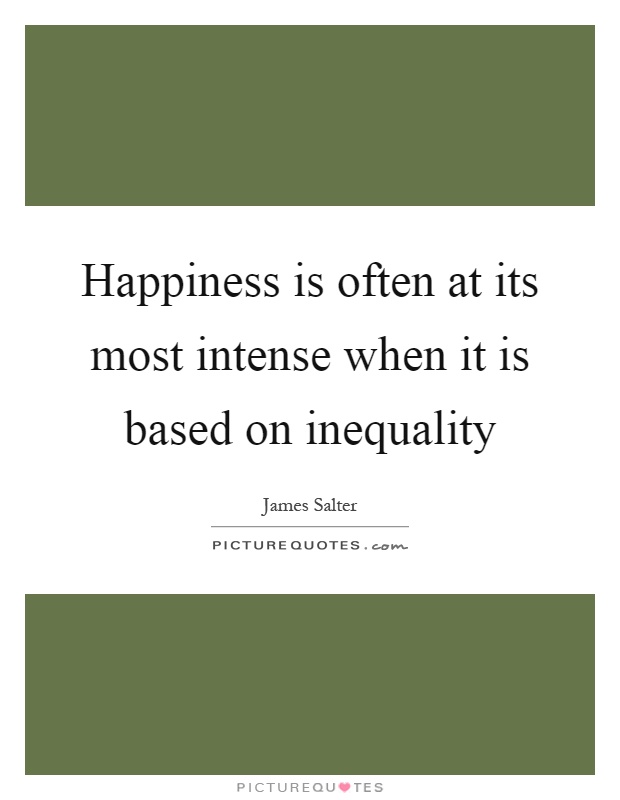 Happiness is often at its most intense when it is based on inequality Picture Quote #1