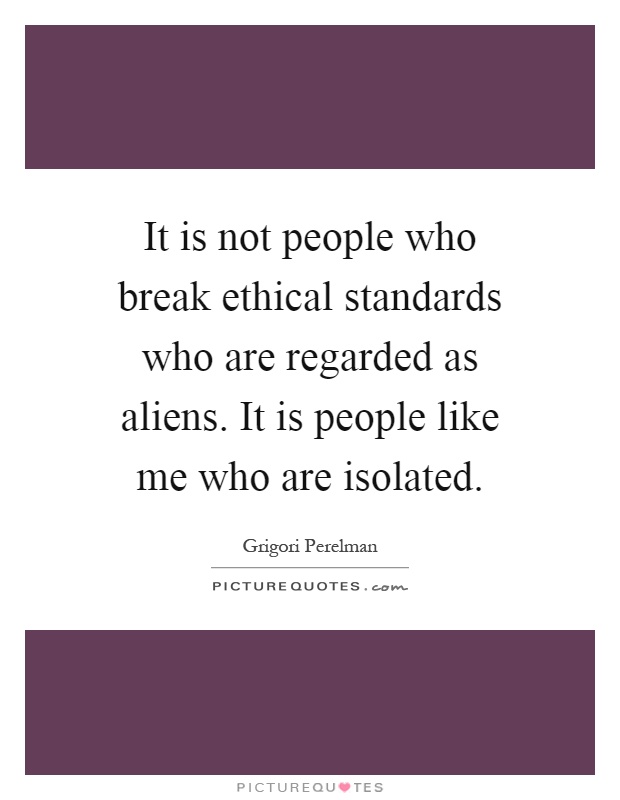 It is not people who break ethical standards who are regarded as aliens. It is people like me who are isolated Picture Quote #1