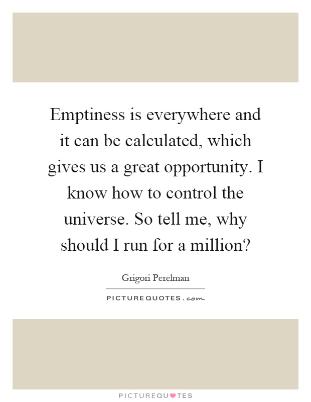 Emptiness is everywhere and it can be calculated, which gives us a great opportunity. I know how to control the universe. So tell me, why should I run for a million? Picture Quote #1