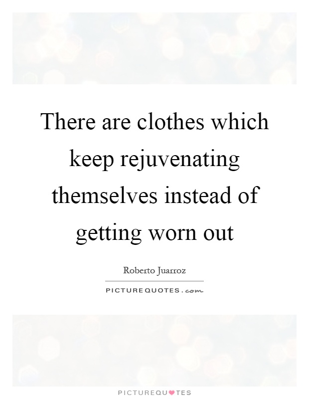 There are clothes which keep rejuvenating themselves instead of getting worn out Picture Quote #1