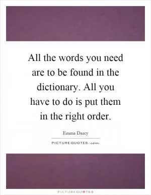 All the words you need are to be found in the dictionary. All you have to do is put them in the right order Picture Quote #1