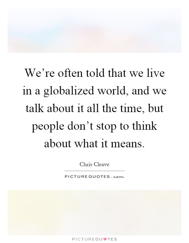 We're often told that we live in a globalized world, and we talk about it all the time, but people don't stop to think about what it means Picture Quote #1