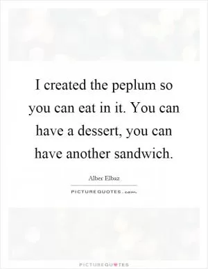 I created the peplum so you can eat in it. You can have a dessert, you can have another sandwich Picture Quote #1