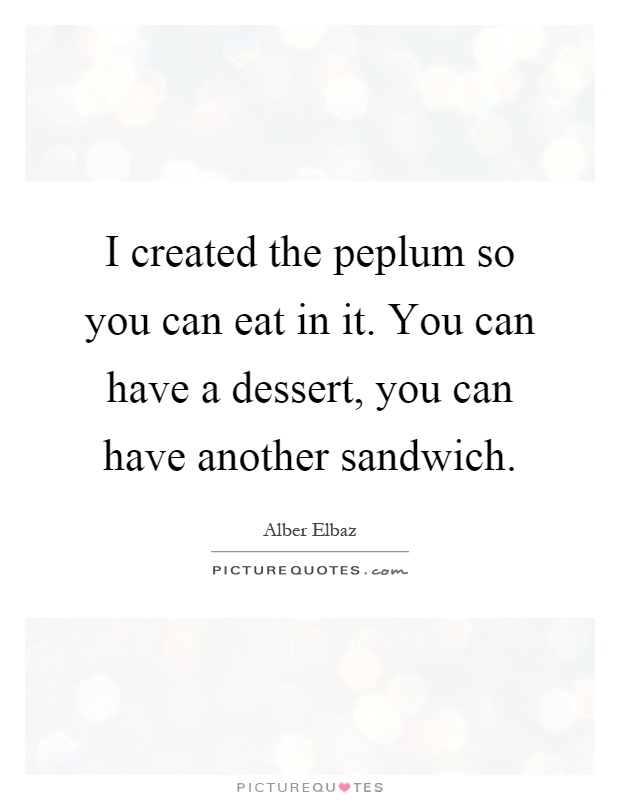 I created the peplum so you can eat in it. You can have a dessert, you can have another sandwich Picture Quote #1