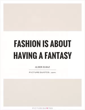 Fashion is about having a fantasy Picture Quote #1