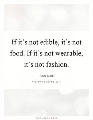 If it’s not edible, it’s not food. If it’s not wearable, it’s not fashion Picture Quote #1