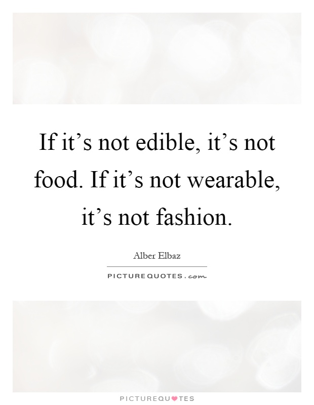 If it's not edible, it's not food. If it's not wearable, it's not fashion Picture Quote #1