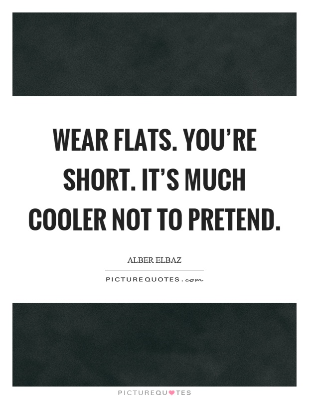 Wear flats. You're short. It's much cooler not to pretend Picture Quote #1
