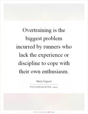 Overtraining is the biggest problem incurred by runners who lack the experience or discipline to cope with their own enthusiasm Picture Quote #1