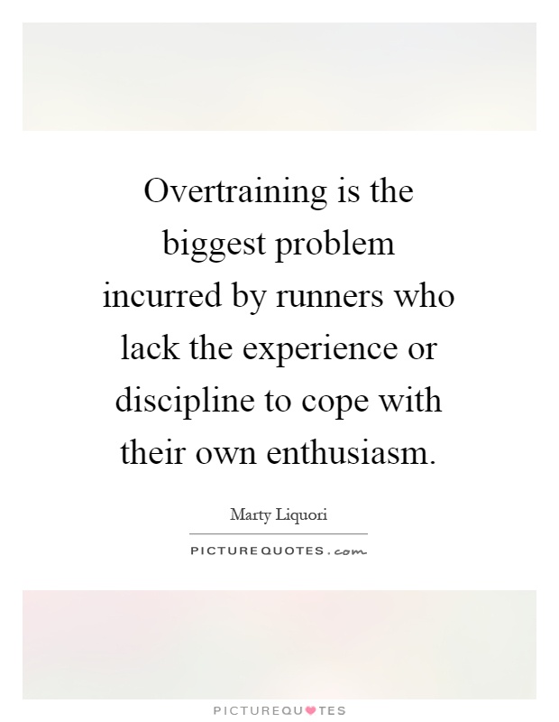 Overtraining is the biggest problem incurred by runners who lack the experience or discipline to cope with their own enthusiasm Picture Quote #1