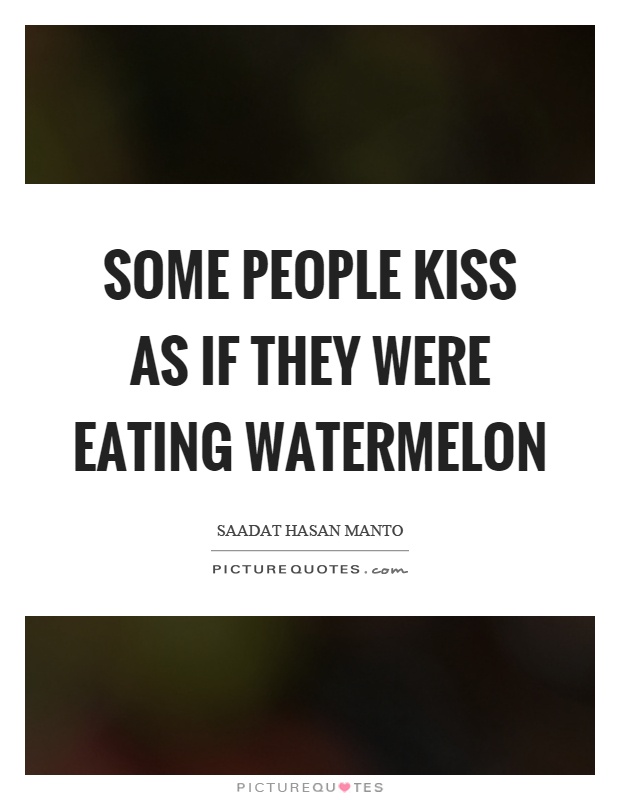 Some people kiss as if they were eating watermelon Picture Quote #1