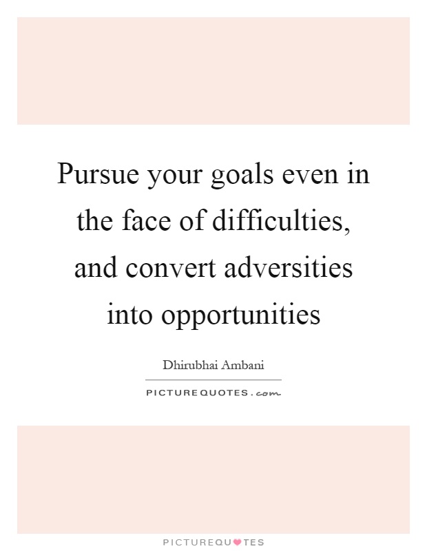 Pursue your goals even in the face of difficulties, and convert adversities into opportunities Picture Quote #1