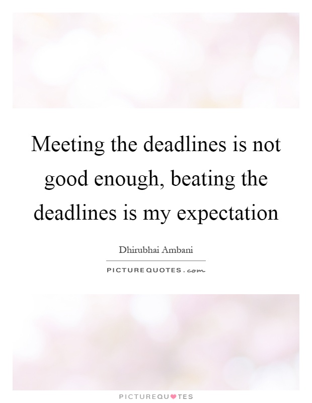 Meeting the deadlines is not good enough, beating the deadlines is my expectation Picture Quote #1