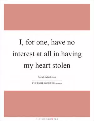 I, for one, have no interest at all in having my heart stolen Picture Quote #1