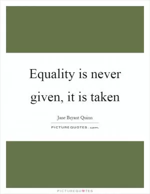 Equality is never given, it is taken Picture Quote #1