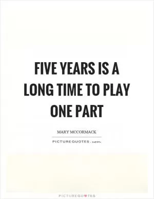 Five years is a long time to play one part Picture Quote #1