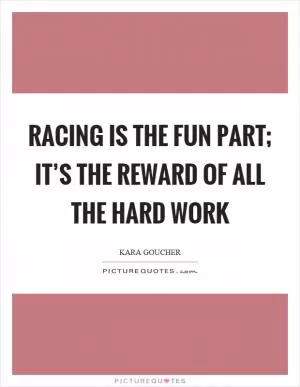 Racing is the fun part; it’s the reward of all the hard work Picture Quote #1