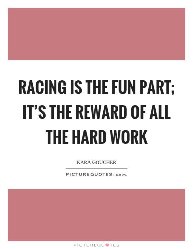 Racing is the fun part; it's the reward of all the hard work Picture Quote #1