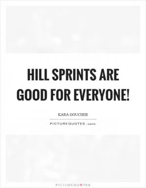 Hill sprints are good for everyone! Picture Quote #1